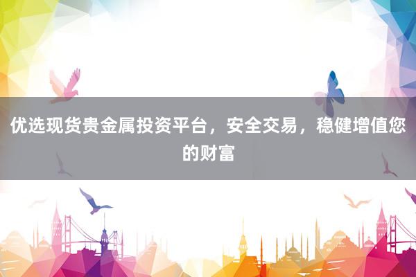 优选现货贵金属投资平台，安全交易，稳健增值您的财富