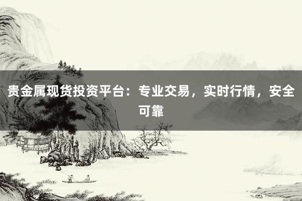 贵金属现货投资平台：专业交易，实时行情，安全可靠
