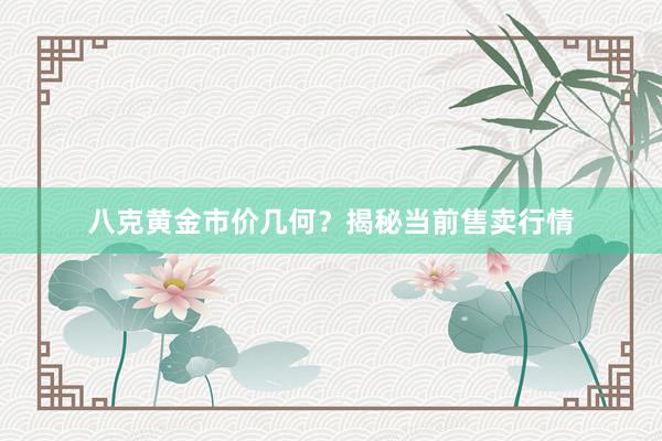 八克黄金市价几何？揭秘当前售卖行情