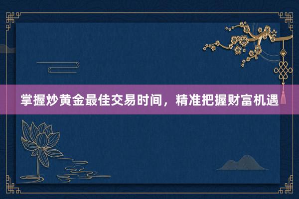 掌握炒黄金最佳交易时间，精准把握财富机遇