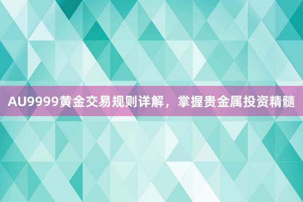 AU9999黄金交易规则详解，掌握贵金属投资精髓