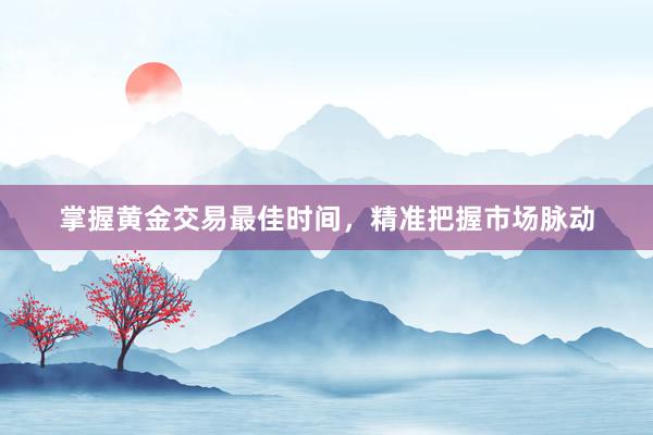 掌握黄金交易最佳时间，精准把握市场脉动