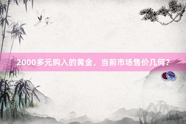 2000多元购入的黄金，当前市场售价几何？