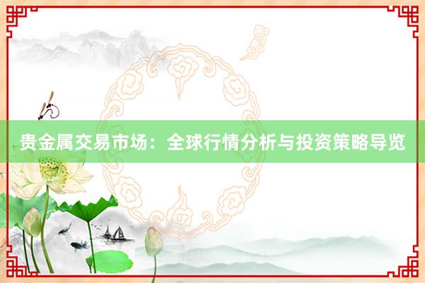 贵金属交易市场：全球行情分析与投资策略导览