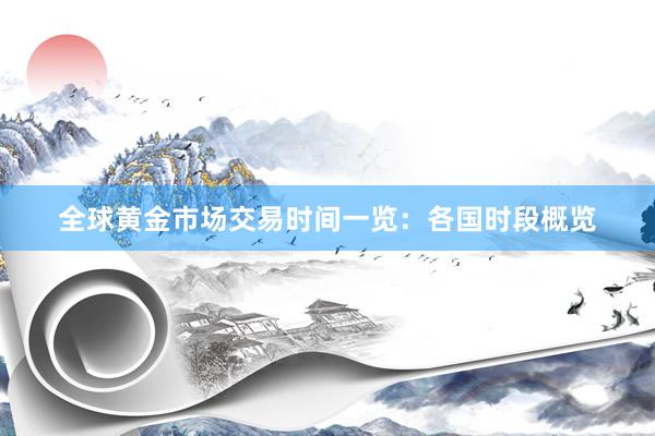 全球黄金市场交易时间一览：各国时段概览