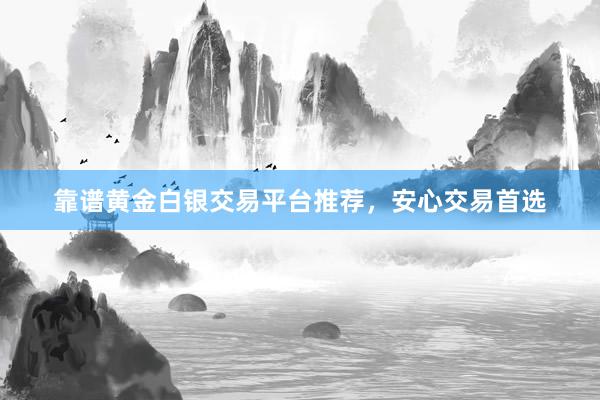 靠谱黄金白银交易平台推荐，安心交易首选
