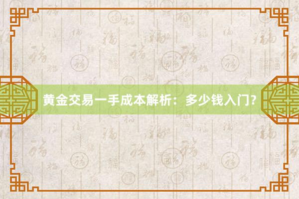黄金交易一手成本解析：多少钱入门？