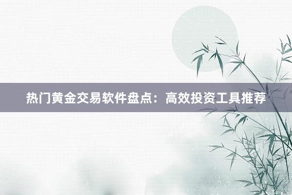 热门黄金交易软件盘点：高效投资工具推荐