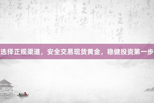 选择正规渠道，安全交易现货黄金，稳健投资第一步