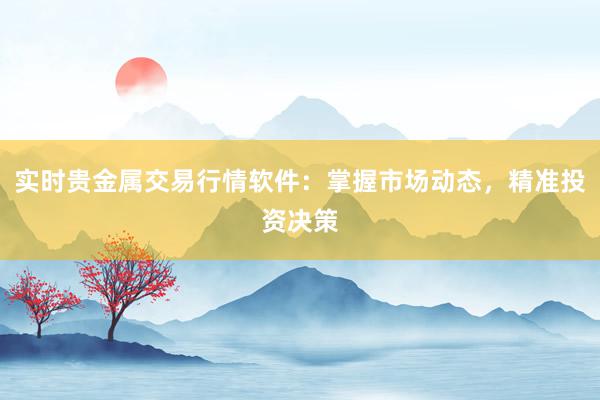实时贵金属交易行情软件：掌握市场动态，精准投资决策