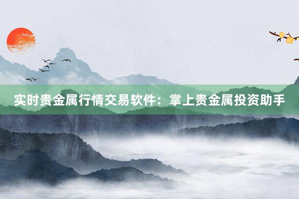 实时贵金属行情交易软件：掌上贵金属投资助手