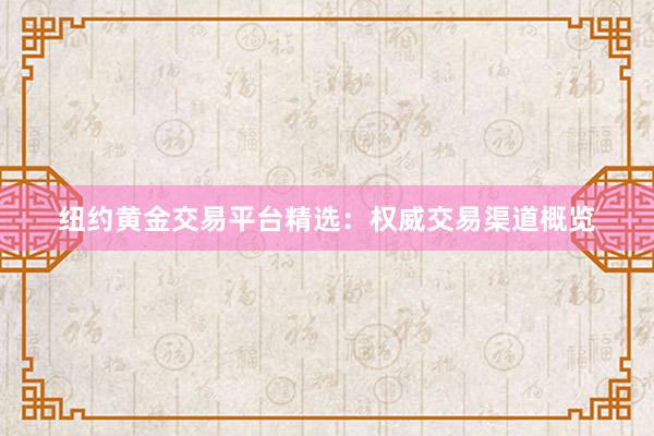 纽约黄金交易平台精选：权威交易渠道概览