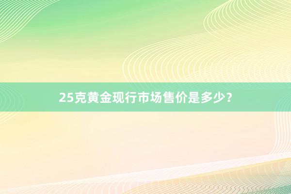 25克黄金现行市场售价是多少？