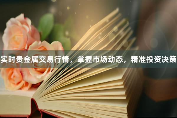 实时贵金属交易行情，掌握市场动态，精准投资决策