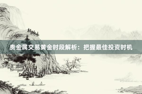 贵金属交易黄金时段解析：把握最佳投资时机
