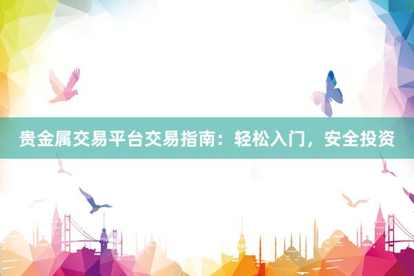 贵金属交易平台交易指南：轻松入门，安全投资