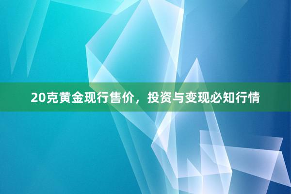 20克黄金现行售价，投资与变现必知行情