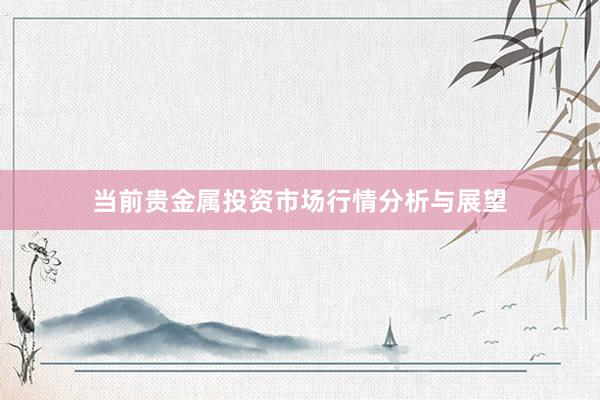 当前贵金属投资市场行情分析与展望