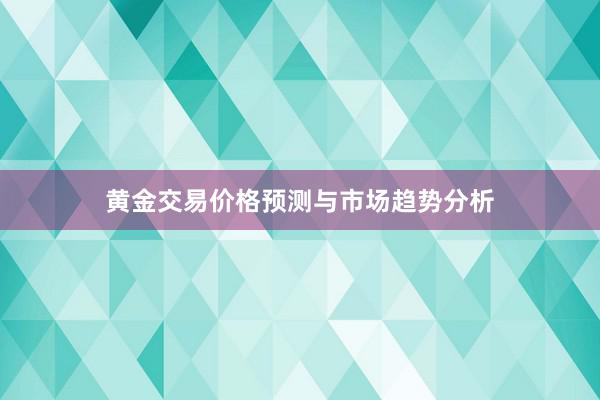 黄金交易价格预测与市场趋势分析