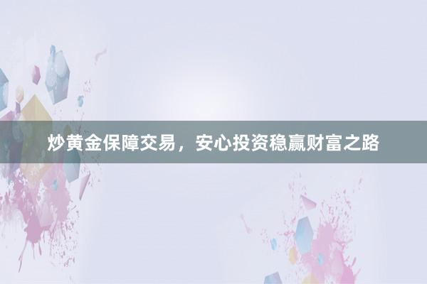 炒黄金保障交易，安心投资稳赢财富之路