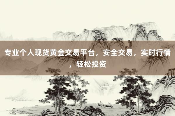 专业个人现货黄金交易平台，安全交易，实时行情，轻松投资