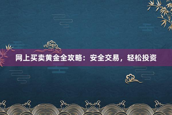 网上买卖黄金全攻略：安全交易，轻松投资
