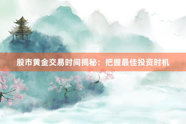 股市黄金交易时间揭秘：把握最佳投资时机