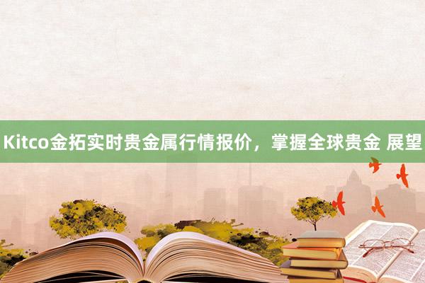 Kitco金拓实时贵金属行情报价，掌握全球贵金 展望
