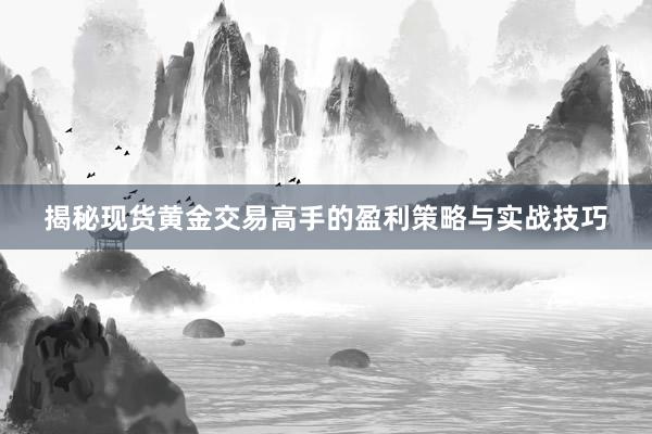 揭秘现货黄金交易高手的盈利策略与实战技巧