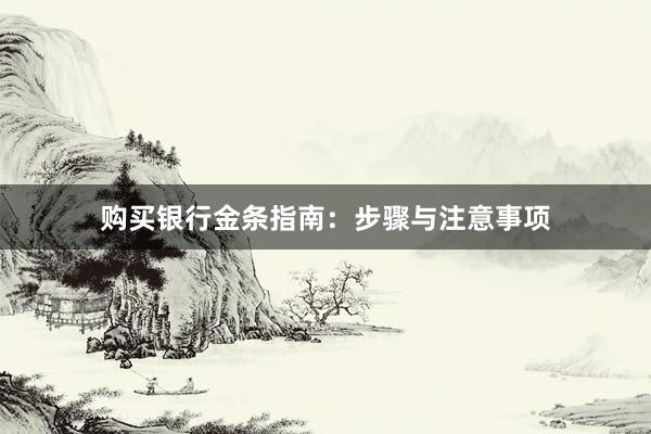 购买银行金条指南：步骤与注意事项